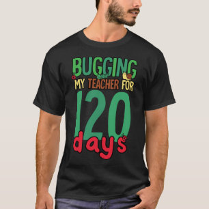 1st Grade 120 Days of School  Bugging My Teacher K T-Shirt