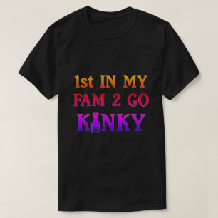 1st in my Fam to Go Kinky T-Shirt