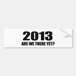 2013, ARE WE THERE YET? BUMPER STICKER