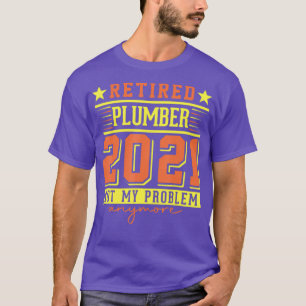 2021 Retired Plumber Not My Problem Anymore T-Shirt