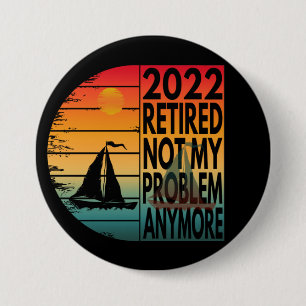 2022 RETIRED NOT MY PROBLEM ANYMORE 3 INCH ROUND BUTTON