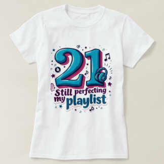 21, Still Perfecting My Playlist Funny, Sassy T-Shirt