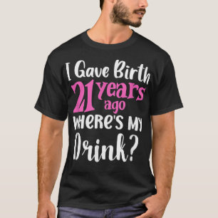 21st Birthday I Gave Birth 21 Years Ago Where's My T-Shirt