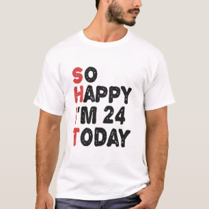 24th Birthday So Happy I'm 24 Today Gift Funny T-Shirt