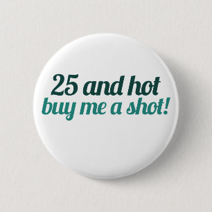 25 and HOT buy me a SHOT 2 Inch Round Button