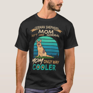 25 German Shepherd Mom Just Like Normal Mom Only W T-Shirt
