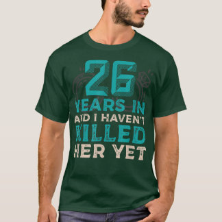 26 Years In And I Havent Killed Her Yet Wedding An T-Shirt