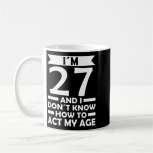 27 Dont Know How To Act Age Quote 27th Birthday Coffee Mug
