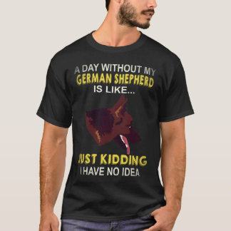 29 A Day Without My German Shepherd Is Like Just K T-Shirt