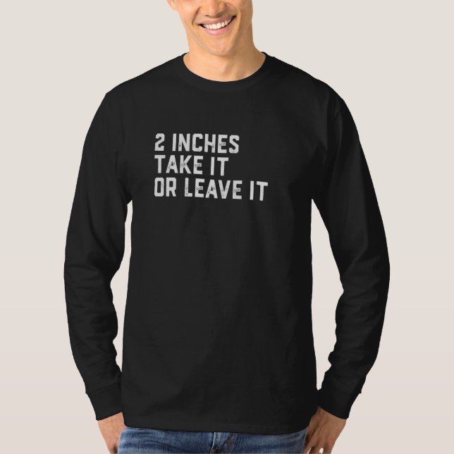 2 Inches Take It Or Leave It T-Shirt (Front)