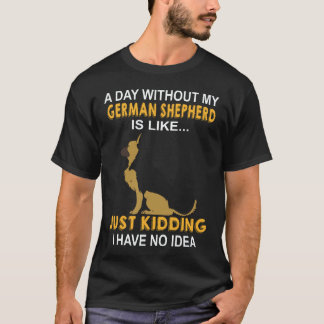 34 A Day Without My German Shepherd Is Like Just K T-Shirt