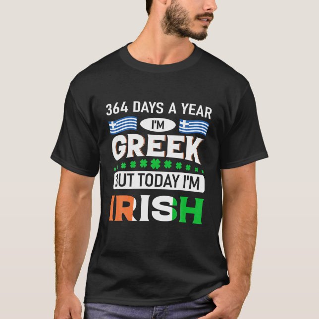 364 Days A Year Im Greek But Today Im Irish St Pat T-Shirt (Front)