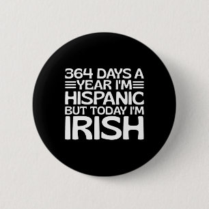 364 Days A Year I'm Hispanic But Today I'm Irish S 2 Inch Round Button