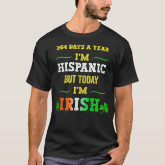 364 days a year Im Hispanic but today Im Irish St  T-Shirt