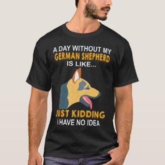 36 A Day Without My German Shepherd Is Like Just K T-Shirt