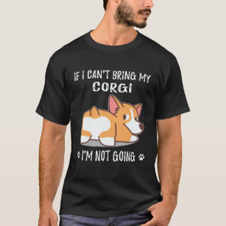 36 If I Can't Bring My Corgi I'm Not Going Corgi T-Shirt