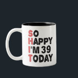 39th Birthday So Happy I'm 39 Today Gift Funny Two-Tone Coffee Mug<br><div class="desc">sohappyim39, imhappysadtoday, birthday, giftidea, fathersday, funny, yearsold, dad, awsomegift, humour</div>