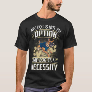 3 My Dog Is Not An Option My Dog Is A Necessity T-Shirt