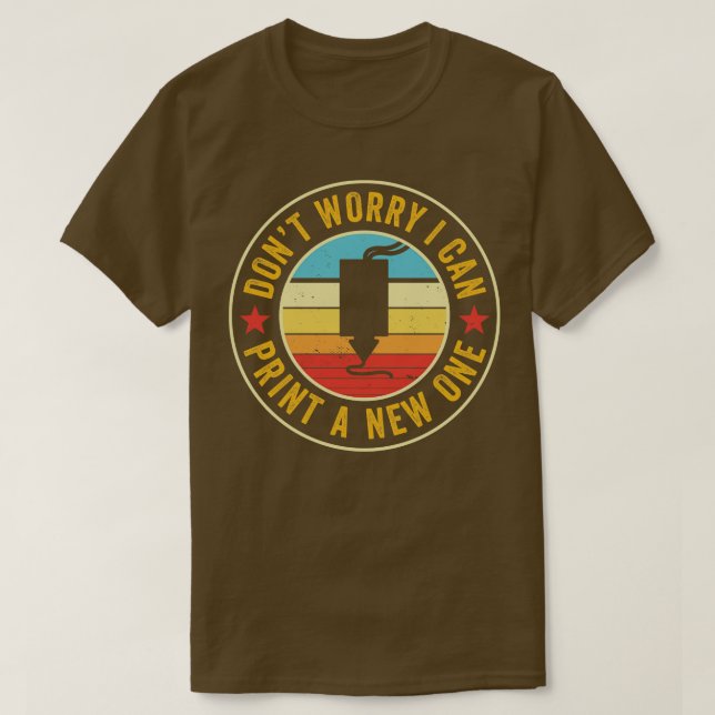 3D Printer Dont Worry I can 3D Print a New One T-Shirt (Design Front)