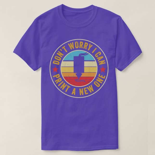 3D Printer Dont Worry I can 3D Print a New One T-Shirt (Design Front)