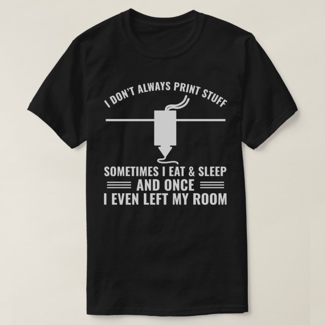 3D Printer Funny I Dont Always 3D Print Stuff T-Shirt (Design Front)