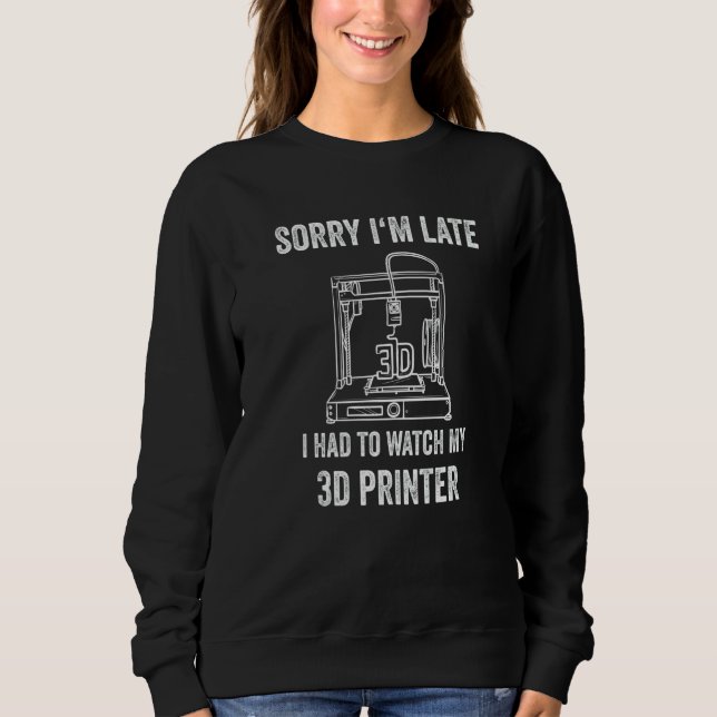 3d Printer Sorry I'm Late 3d Printer Sweatshirt (Front)