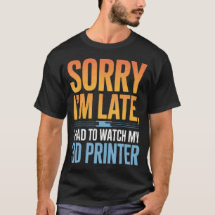 3D Printing Enthusiast Sorry I'M Late I Had To Wat T-Shirt