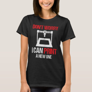 3D Printing Printer  Don't Worry I Can Print A New T-Shirt