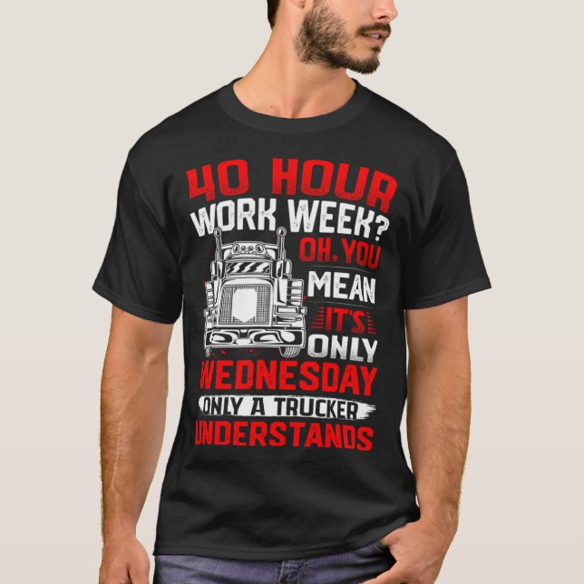 40 Hour Work Week Oh You Mean It s Only Wednesday T-Shirt (Front)