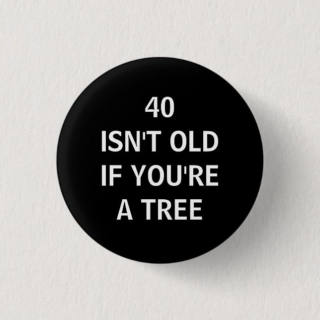 40 ISN'T OLD IF YOU'RE A TREE 1 INCH ROUND BUTTON (Front)