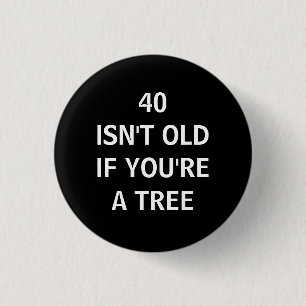 40 ISN'T OLD IF YOU'RE A TREE 1 INCH ROUND BUTTON
