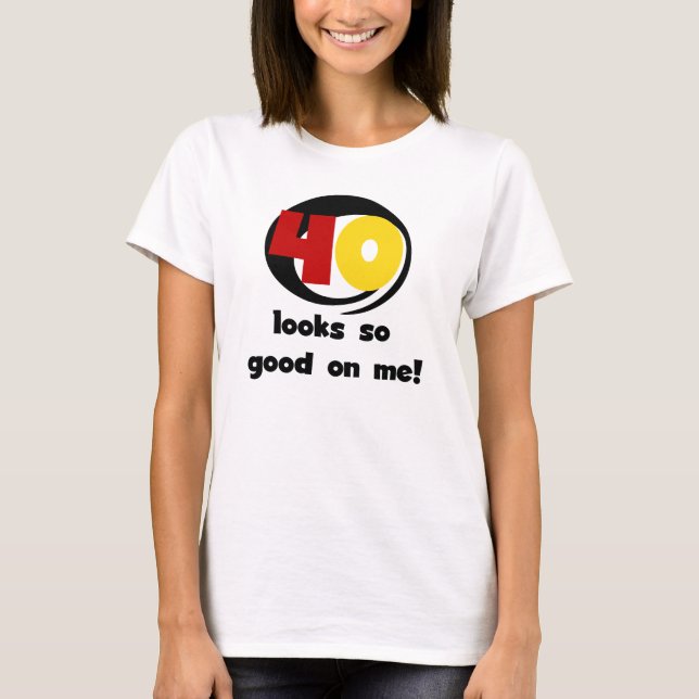 40 Looks So Good On Me T shirts and Gifts (Front)