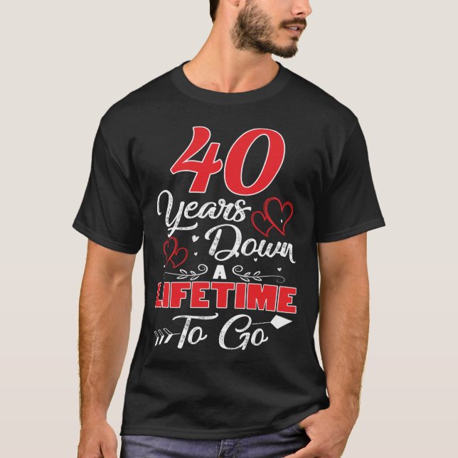 40th  Anniversary. 40 Years Down A Lifetime To Go T-Shirt (Front)