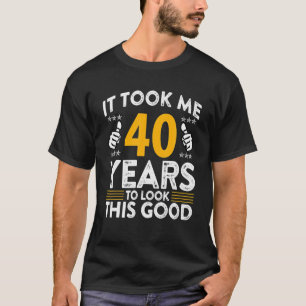 40th Birthday It Took Me 40 Years Good Funny 40 T-Shirt