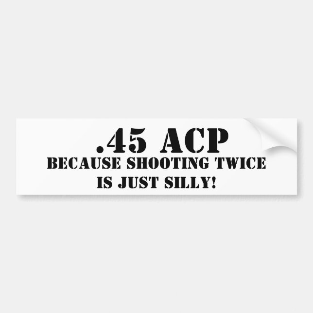 .45 ACP Because Shooting Twice Is Just Silly Bumper Sticker (Front)