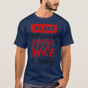 45 ACP because shooting twice is silly black T-Shirt