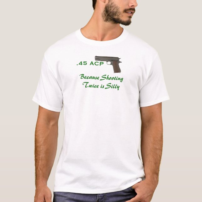 45 ACP, Because shooting twice is silly T-Shirt (Front)