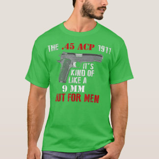 45 Caliber 1911 Pistol Like a 9mm But For Men T-Shirt