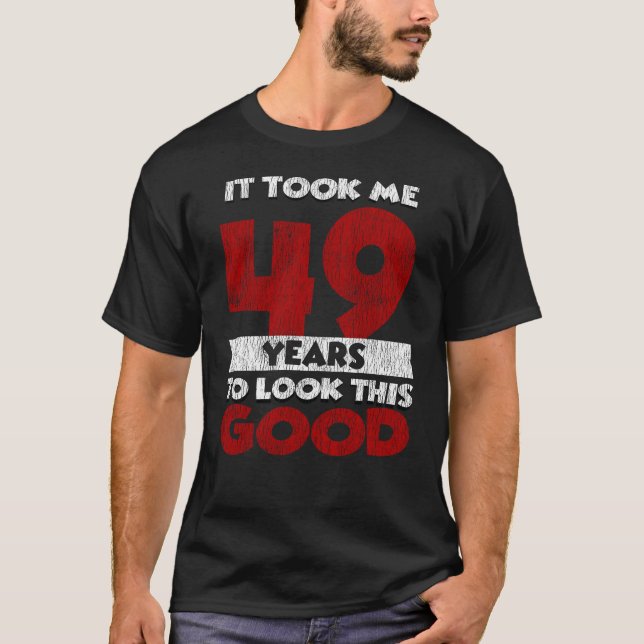 49 Year Old Bday Took Me Look Good 49th Birthday T-Shirt (Front)