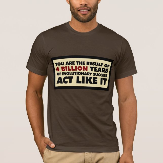 4 Billion years of evolution. Act like it. T-Shirt (Front)