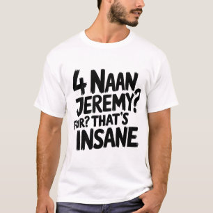 4 Naan Jeremy Four, That's Insane Peep Show Quote T-Shirt