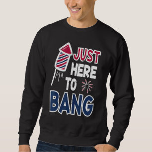 4th Of July Fourth Of July I'm Just Here To Bang Sweatshirt