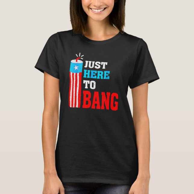 4th Of July Just Here To Bang American Flag Firewo T-Shirt (Front)