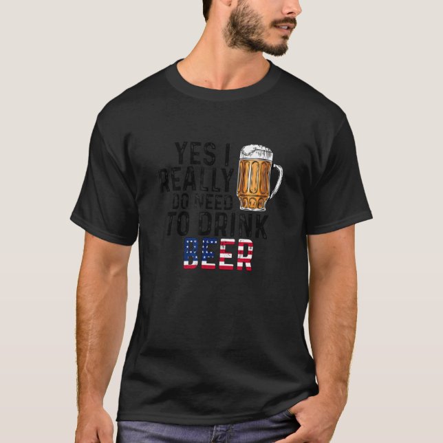 4th Of July  Yes I Really Do Need To Drink Beer T-Shirt (Front)