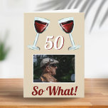 50 So what Motivational Red Wine 50th Birthday Card<br><div class="desc">50 So what Motivational Red Wine 50th Birthday Card. The design has two red wine glasses, an age number and a custom photo - add your photo. Text 50 So what is motivational, positive and funny, and is perfect for a person with a sense of humour. You can change the...</div>