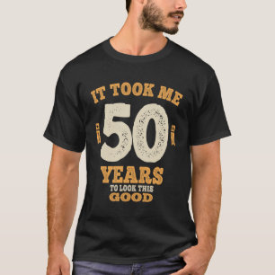 50 Years - It Took Me 50 Years To Look This Good T-Shirt
