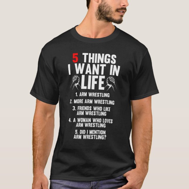 5 Things I Want In Life Arm Wrestling Arm Wrestler T-Shirt (Front)