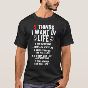 5 Things I Want In Life Arm Wrestling Arm Wrestler T-Shirt