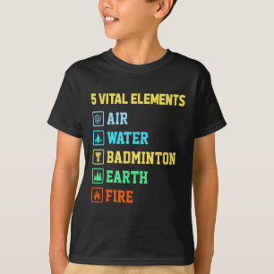 5 Vital Elements Air Water Badminton Earth Fire Sh T-Shirt