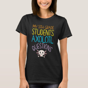 5th Grade Teacher Appreciation I Axolotl Questions T-Shirt